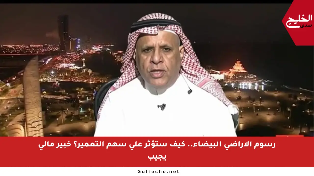 رسوم الأراضي البيضاء.. كيف ستؤثر على سهم التعمير؟ خبير مالي يجيب